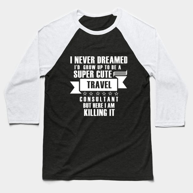 I Never Dreamed i'd gorw up to be a super cute travel consultant but here im killing it shirt Baseball T-Shirt by Tesszero